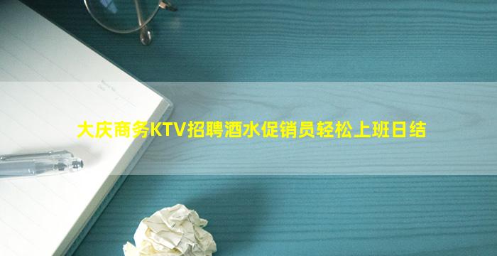 大庆商务KTV招聘酒水促销员轻松上班日结